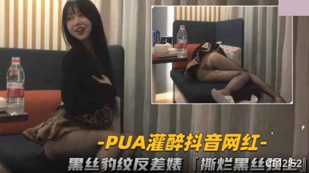 PUA灌醉抖音网红 黑丝豹纹反差婊撕烂黑丝强上