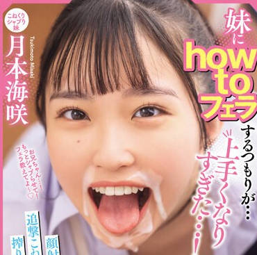 MIAB-203 妹にhow toフェラするつもりが&hellip;上手くなりすぎた&hellip;！顔射後も&lsquo;超笑顔&rsquo;で追撃こねくりフェラで10発も搾り取られた兄のボク 月本海咲